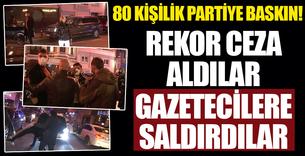 İstanbul'da 80 kişilik kaçak partiye baskın! Rekor ceza aldılar, gazetecilere saldırdılar...
