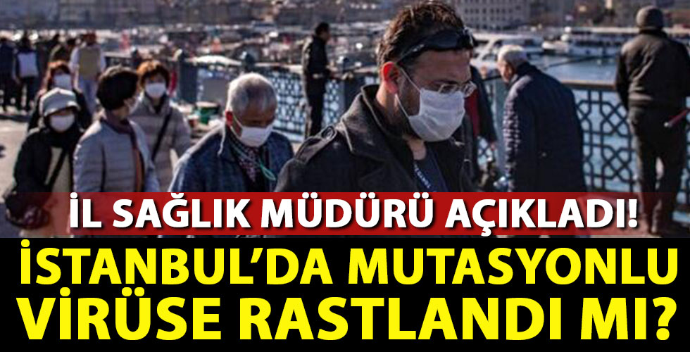 İl Sağlık Müdürü açıkladı! İstanbul'da mutasyonlu virüs var mı?