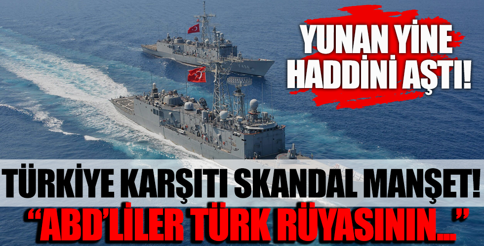 Doğu Akdeniz’de gerilim tırmanıyor! Yunan medyasından Türkiye karşıtı hadsiz manşet: 'ABD'liler Türk rüyasının üstüne mezar taşı koyuyor'