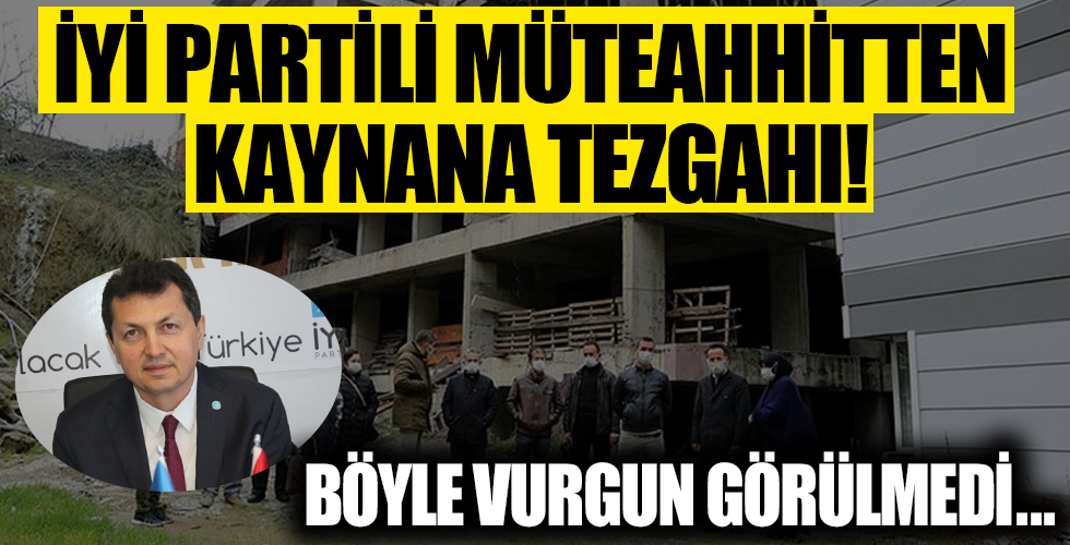 İyi Partili müteahhitten kaynana tezgahı!