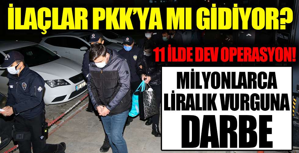 Adana merkezli 11 ilde operasyon! İlaçlar terör örgütü PKK'ya mı gidiyor?