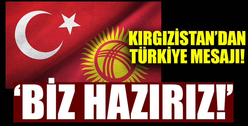 Kırgızistan'dan Türkiye'ye mesaj: 'Biz hazırız'