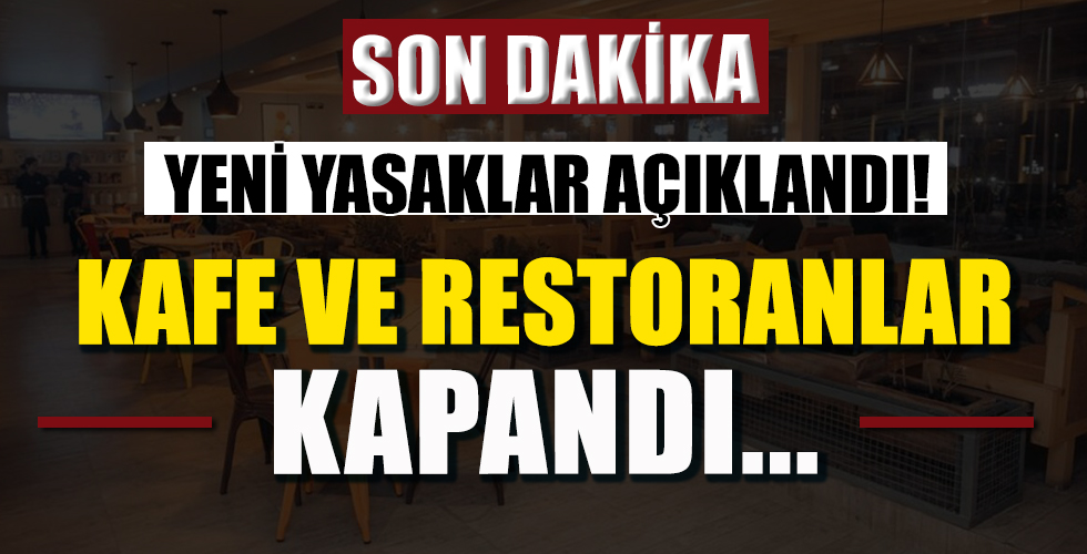 Yeni yasaklar açıklandı! Kafe ve restoranlar kapandı