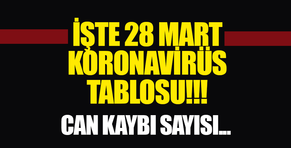 Türkiye'nin 28 Mart tarihli koronavirüs tablosu belli oldu