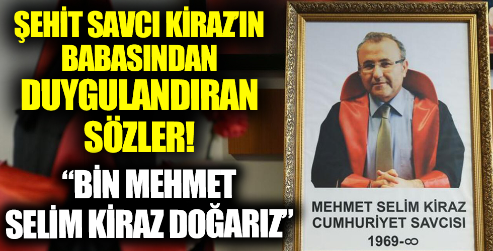 Şehit Savcı Selim Kiraz'ın babasından duygulandıran sözler: Bin Mehmet Selim Kiraz doğarız