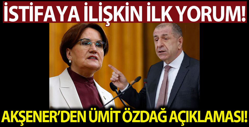 Meral Akşener'den Ümit Özdağ istifasına ilk yorum
