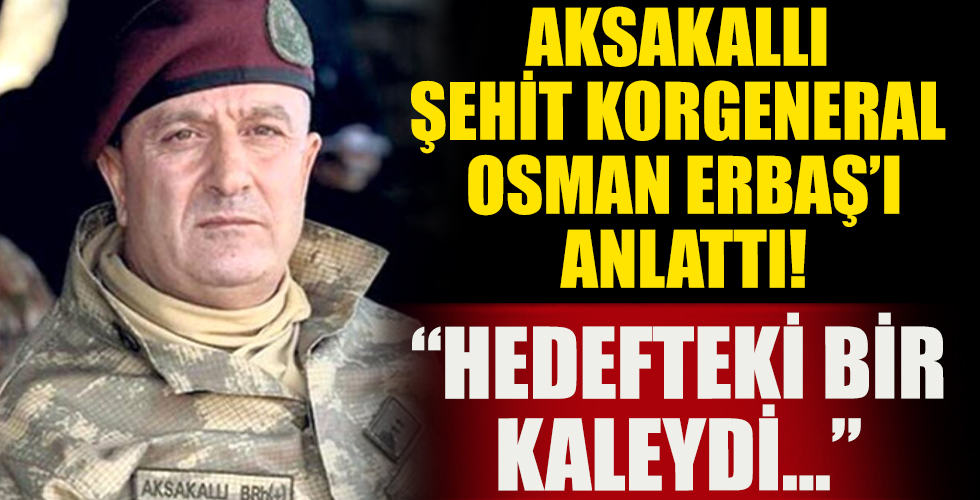 Aksakallı kazada şehit olan Korgeneral Osman Erbaş’ı anlattı: Hedefteki bir kaleydi