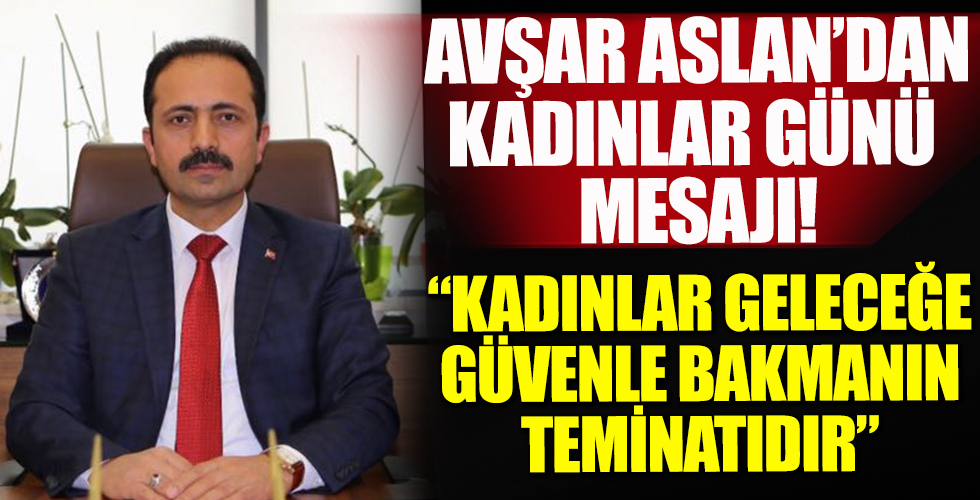Avşar Aslan’dan “8 Mart Dünya Kadınlar Günü” mesajı