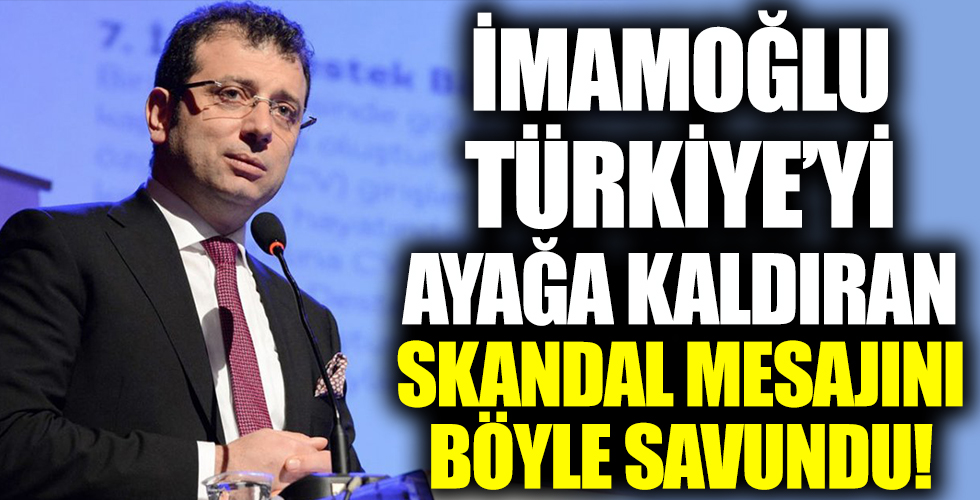 Ekrem İmamoğlu, skandal mesajını böyle savundu!
