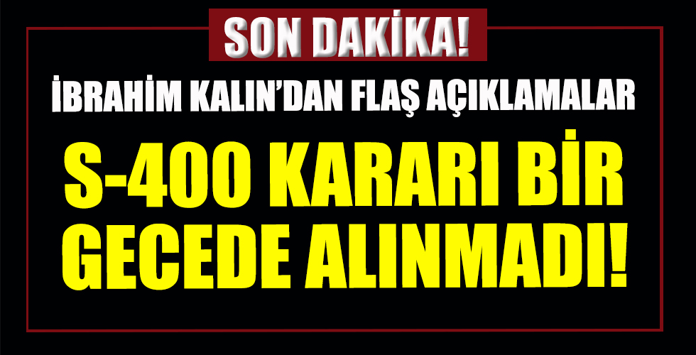İbrahim Kalın'dan flaş açıklamalar: S-400 kararı bir gecede alınmadı