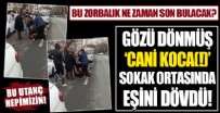 Samsun'dan sonra bir utanç görüntüsü daha! Gözü dönmüş adam, eşini sokak ortasında darbetti!