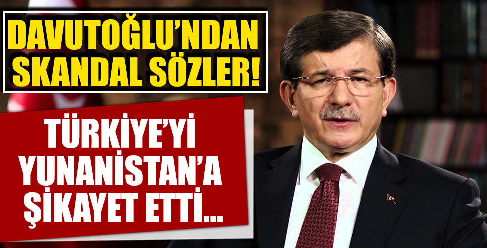 Ahmet Davutoğlu Türkiye’yi Yunanistan’a şikayet etti! Kullandığı ifadeler tepki çekti