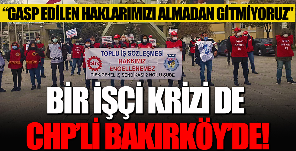 Bir işçi krizi de CHP'li Bakırköy Belediyesi'nde!