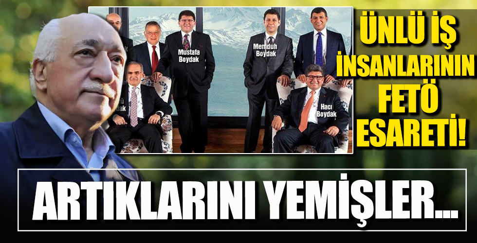 Ünlü iş adamlarının şoke eden FETÖ esareti: Artığını yemişler!