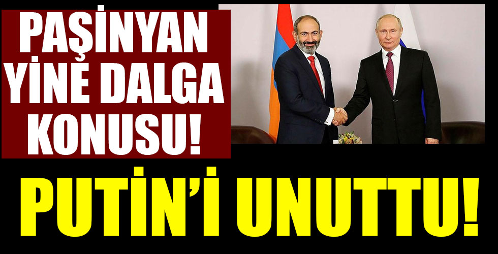 Paşinyan'dan tarihi gaf! Putin'in kim olduğunu unuttu!