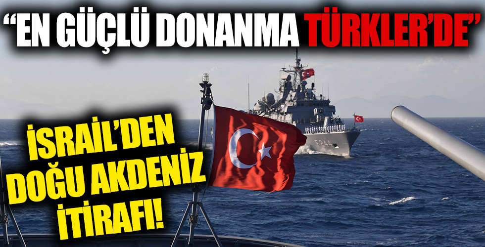 İsrail’den Türkiye itirafı! Doğu Akdeniz’deki üstünlüğünü kabul etti