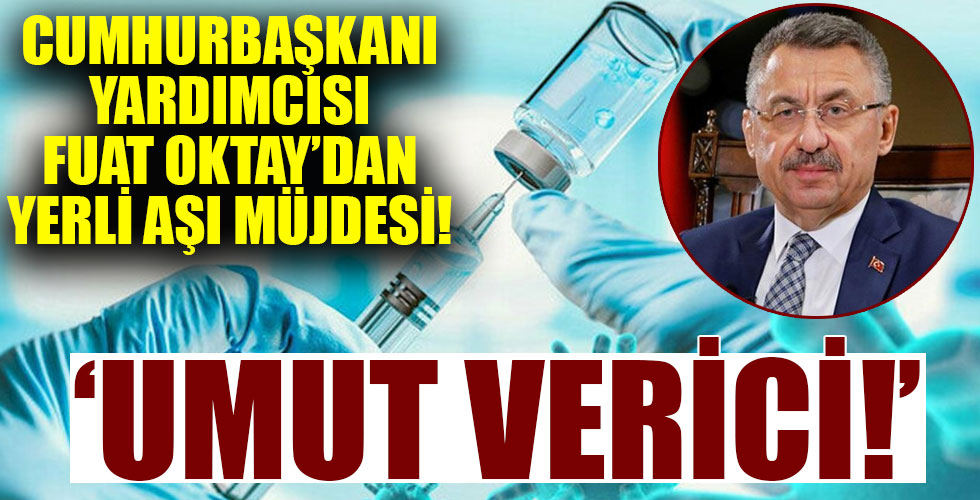 Cumhurbaşkanı Yardımcısı Fuat Oktay'dan yerli aşı açıklaması: Umut verici!