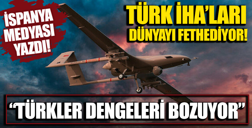 İspanya medyası: Türk İHA’ları dünyayı fethediyor
