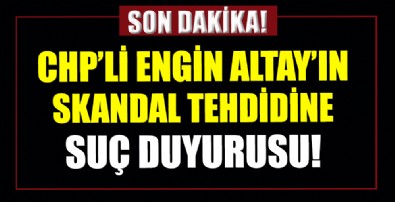 CHP'li Engin Altay'ın Başkan Erdoğan'ı hedef alan tehditlerine suç duyurusu