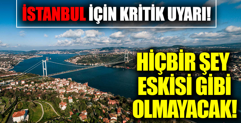 Uzman isimden İstanbul için tedirgin eden sözler! 'Bütün özellikleri değişecek'