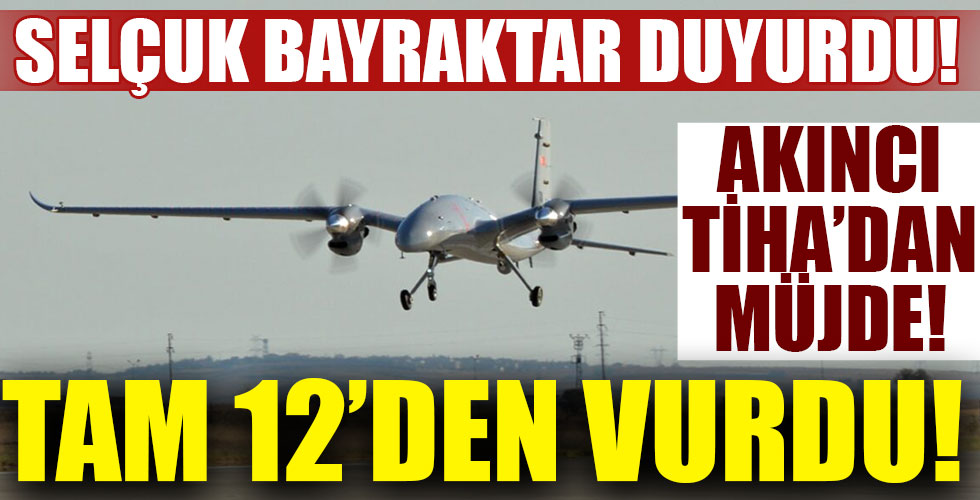 Selçuk Bayraktar duyurdu! Akıncı TİHA tam 12'den vurdu!