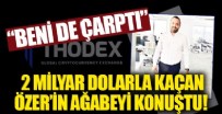 MYANMAR - 2 milyar dolarla kaçan Thodex’in sahibi Faruk Fatih Özer'in ağabeyi konuştu: Beni de çarptı