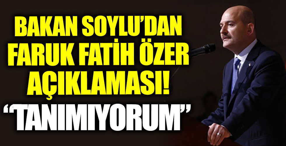 Bakan Soylu'dan Faruk Fatih Özer açıklaması: Tanımıyorum