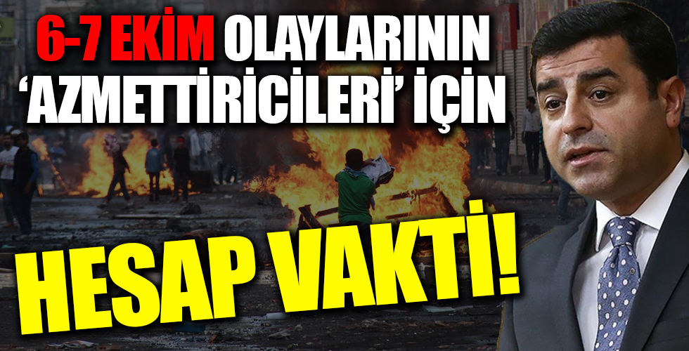 6-7 Ekim olaylarının 'azmettiricileri' için hesap vakti!