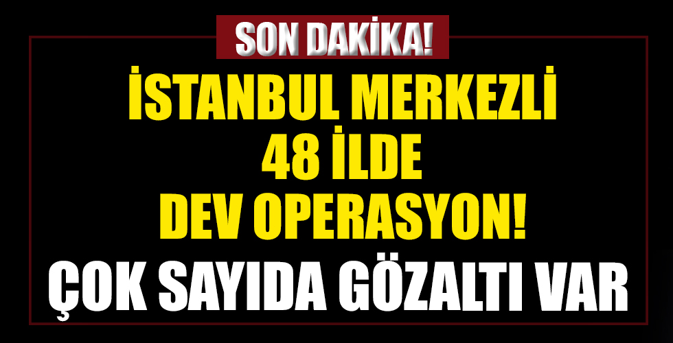 İstanbul merkezli 48 ilde Halisdemir-1 Operasyonu başlatıldı! Çok sayıda gözaltı var...