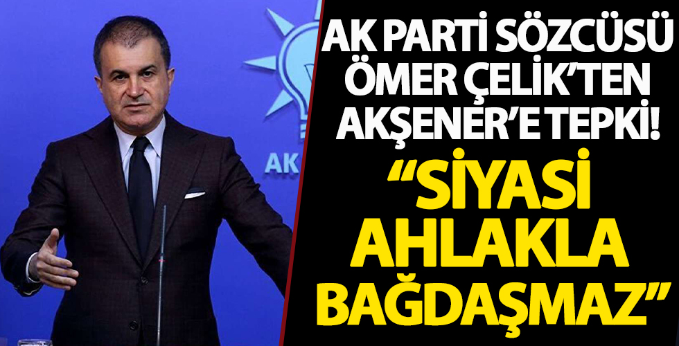 AK Parti Sözcüsü Ömer Çelik'ten Akşener'e tepki: Siyasi ahlakla bağdaşmaz