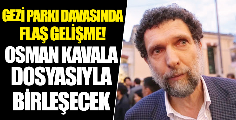 Gezi Parkı davasında flaş gelişme: Kavala dosyasıyla birleşecek