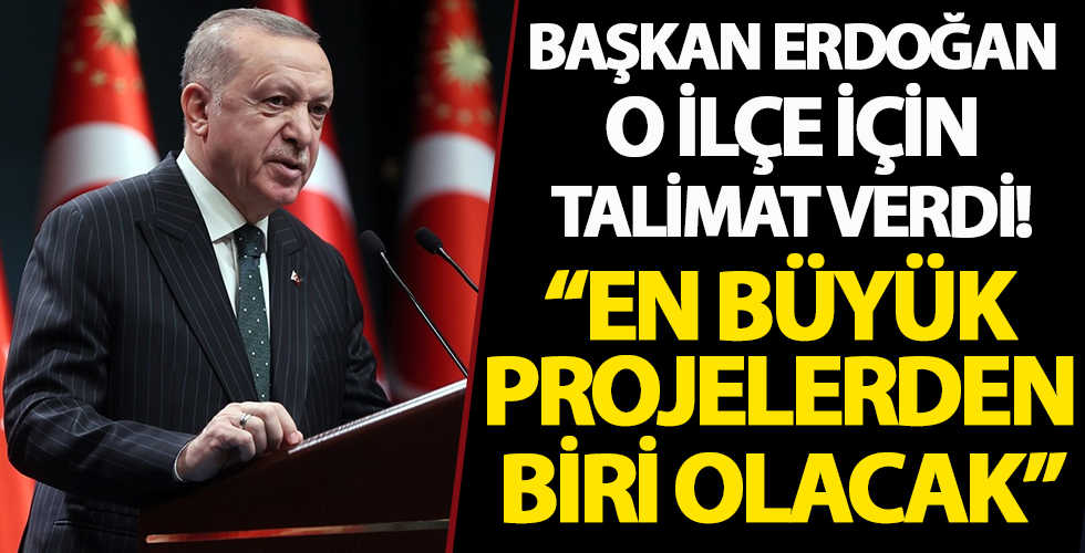 Erdoğan bir ilçe için talimatı verdi! 'En büyük projelerden biri olacak'