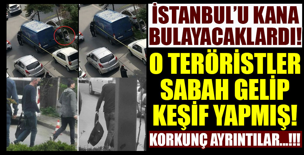 O teröristler keşif yapmış! İstanbul'u kana bulayacaklardı!