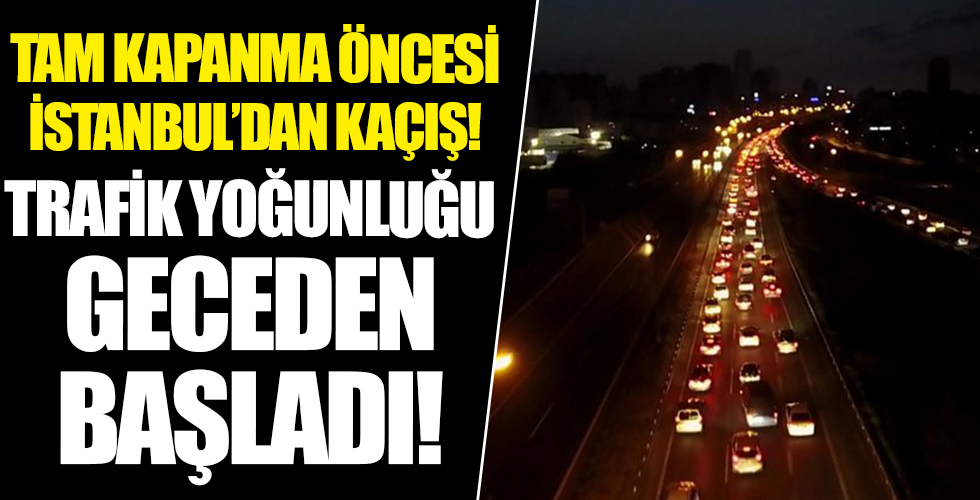Tam kapanma öncesi İstanbul'da trafik yoğunluğu geceden başladı!
