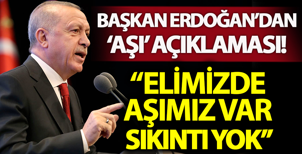 Başkan Erdoğan'dan aşı tedariki açıklaması: Elimizde aşımız var, sıkıntı yok...