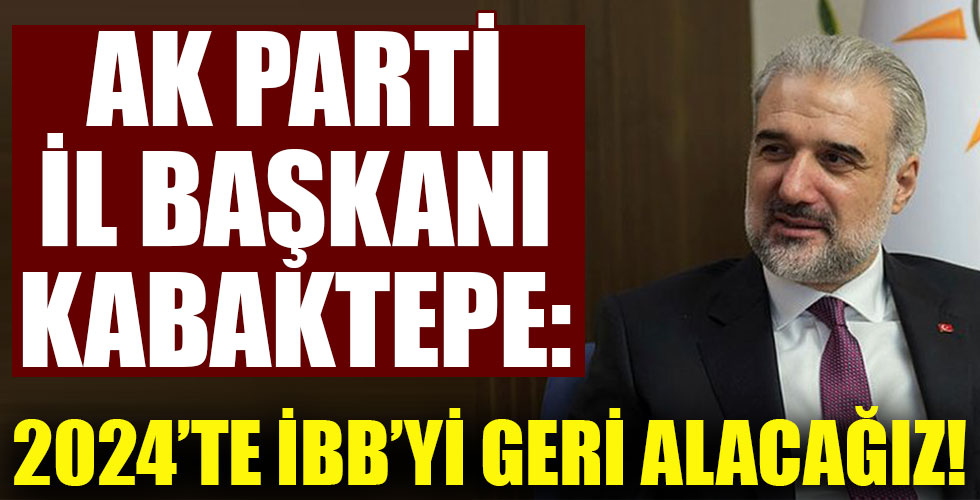 AK Parti İstanbul İl Başkanı Osman Nuri Kabaktepe: 2024'te İBB'yi yeniden kazanacağız!