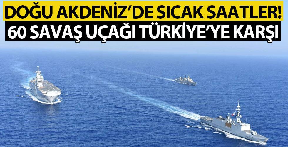 Doğu Akdeniz'de sıcak saatler! Türkiye'ye karşı 60 savaş uçağı birden...
