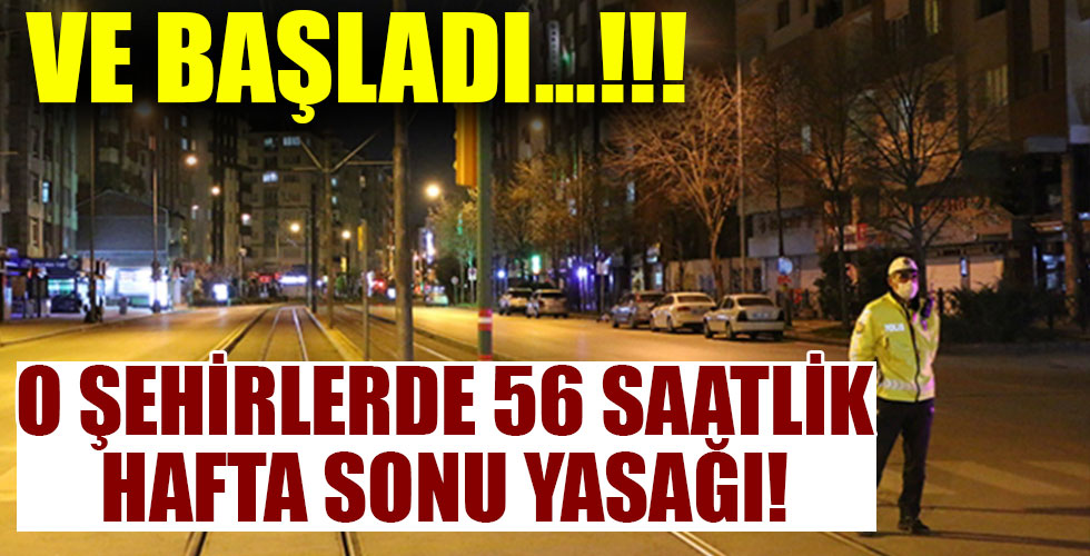 O şehirlerde 56 saatlik kısıtlama başladı!