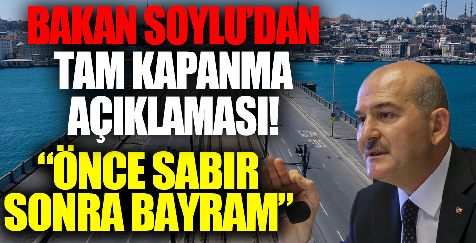 İçişleri Bakanı Süleyman Soylu'dan tam kapanma açıklaması: Önce sabır, sonra bayram...