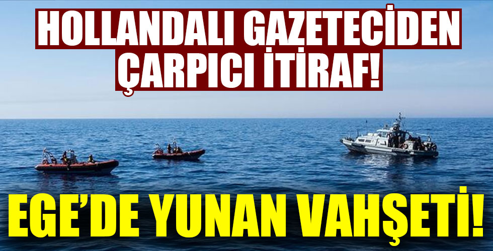 Hollandalı gazeteci Ege'deki Yunan vahşeti tek tek anlattı!