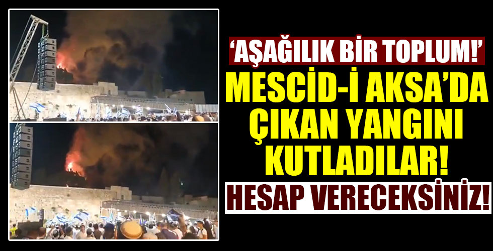 İsrailliler Mescid-i Aksa'da çıkan yangını sevinçle izledi!