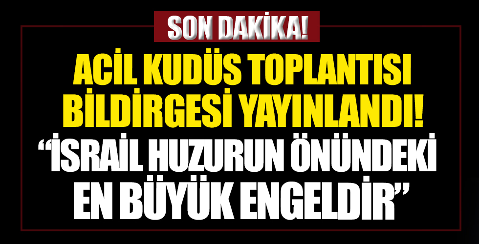 Acil Kudüs Toplantısı bildirgesi yayınlandı: Terör devleti İsrail huzurun önündeki en büyük engeldir