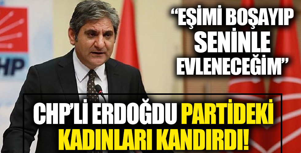 CHP'li Aykut Erdoğdu partideki kadınları da kandırdı: Eşimi boşayıp seninle evleneceğim