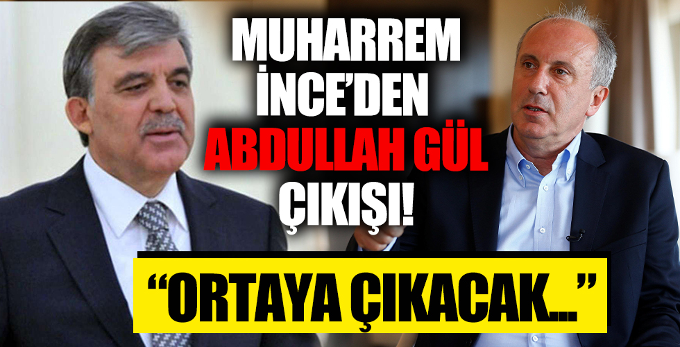 Muharrem İnce'den olay Abdullah Gül çıkışı! 'Ortaya çıkacak...'