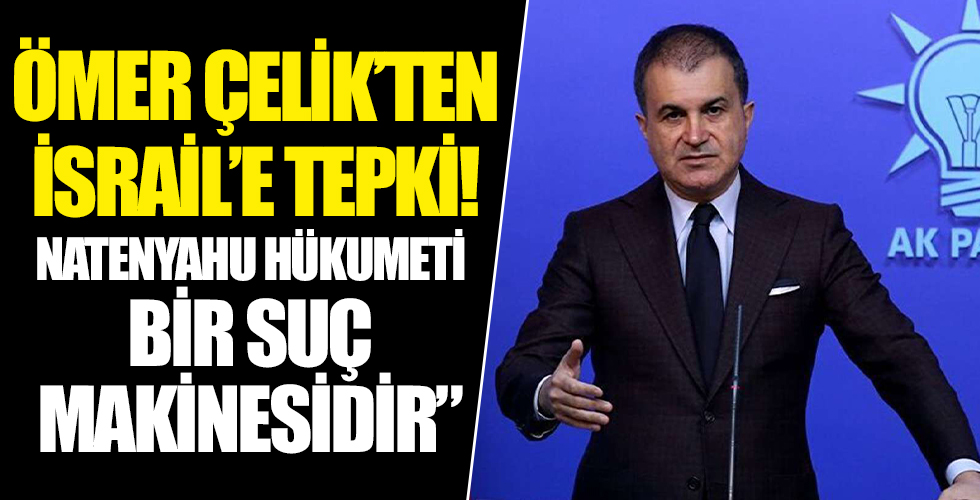 AK Parti Sözcüsü Ömer Çelik'ten İsrail'e sert tepki: Netanyahu hükümeti bir suç makinesidir