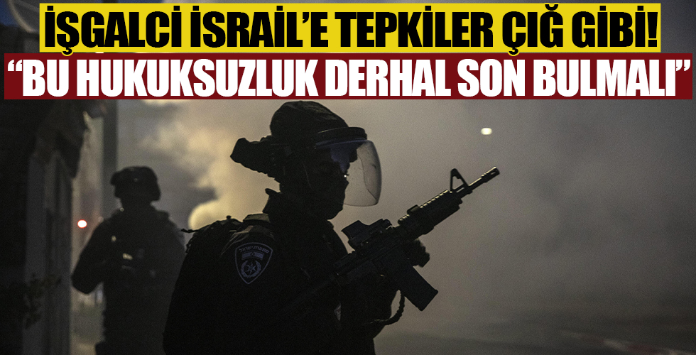 İşgalci İsrail'e tepkiler çığ gibi: Bu hukuksuzluk ve işgal derhal son bulmalıdır