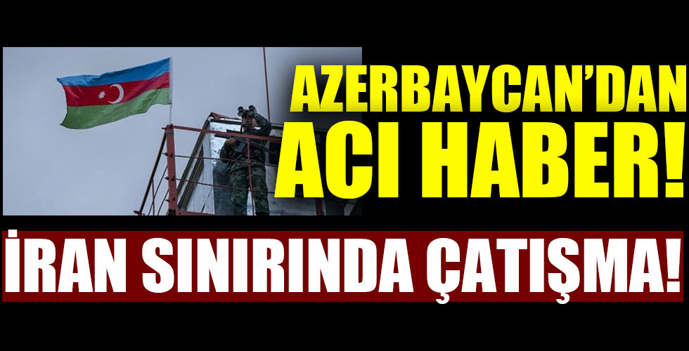 Azerbaycan'dan acı haber! İran sınırında çatışma!