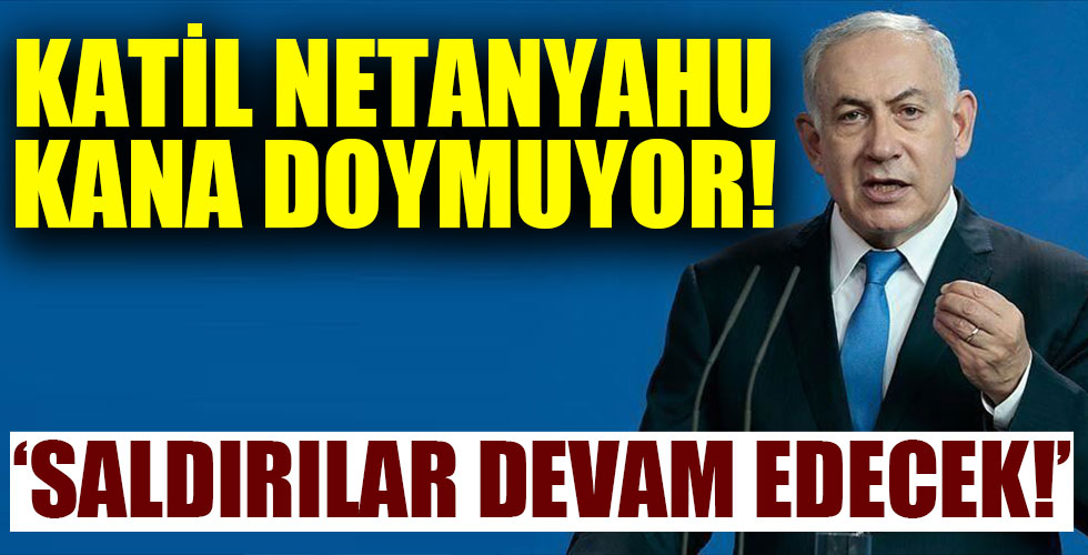 İsrail Başbakanı Netanyahu kana doymuyor!