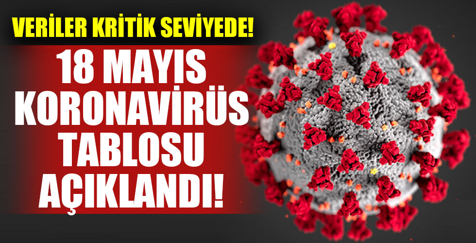 18 Mayıs koronavirüs tablosu açıklandı!