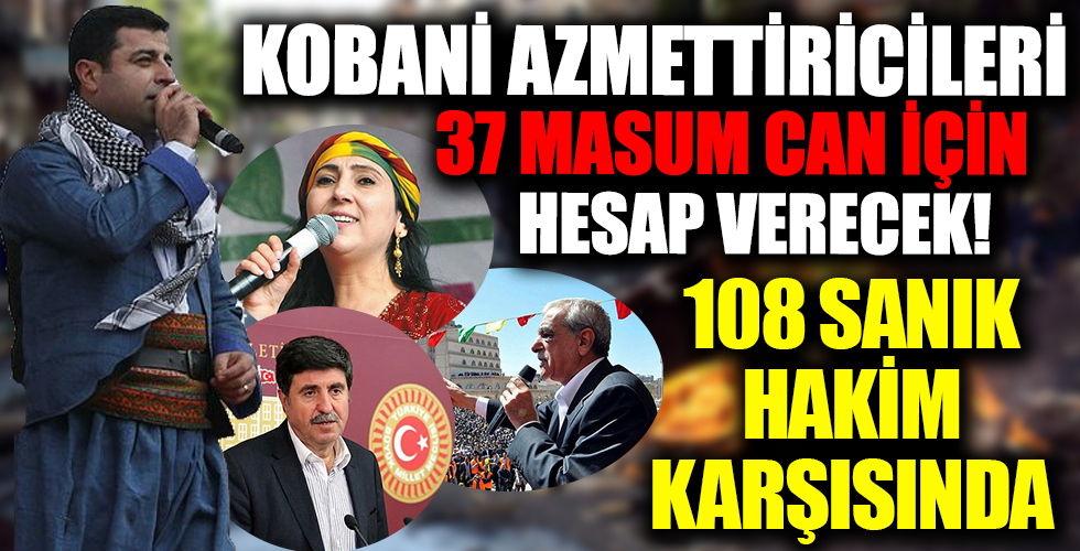 Kobani olaylarını ateşleyen 108 sanık hakim karşısında! 37 masum can için hesap vereceksiniz!